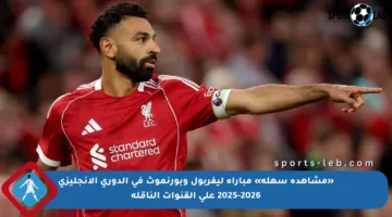 «مشاهدة سهلة» مباراة ليفربول وبورنموث في الدوري الإنجليزي 2025-2026 على القنوات الناقلة